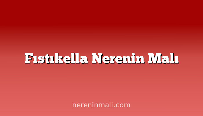 Fıstıkella Nerenin Malı