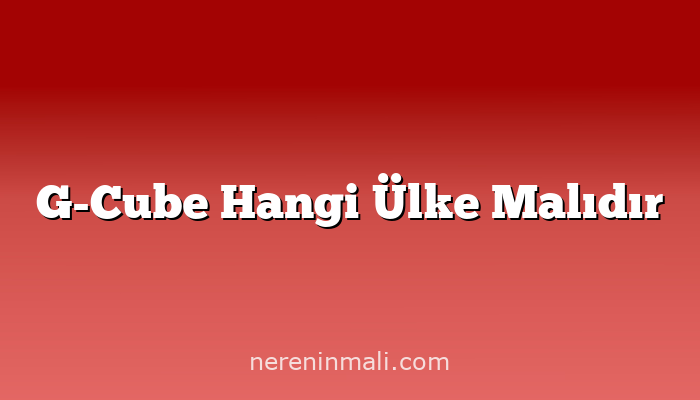 G-Cube Hangi Ülke Malıdır