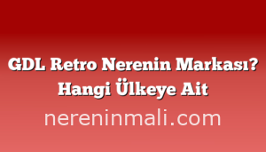 GDL Retro Nerenin Markası? Hangi Ülkeye Ait