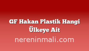 GF Hakan Plastik Hangi Ülkeye Ait