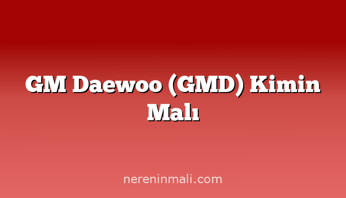 GM Daewoo (GMD) Kimin Malı