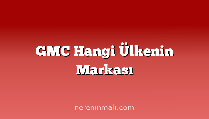 GMC Hangi Ülkenin Markası