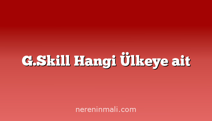 G.Skill Hangi Ülkeye ait