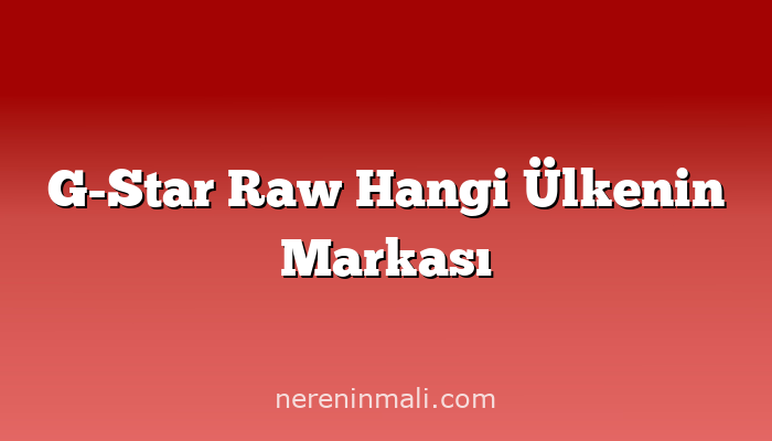 G-Star Raw Hangi Ülkenin Markası