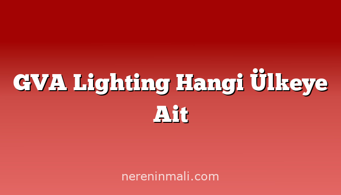 GVA Lighting Hangi Ülkeye Ait