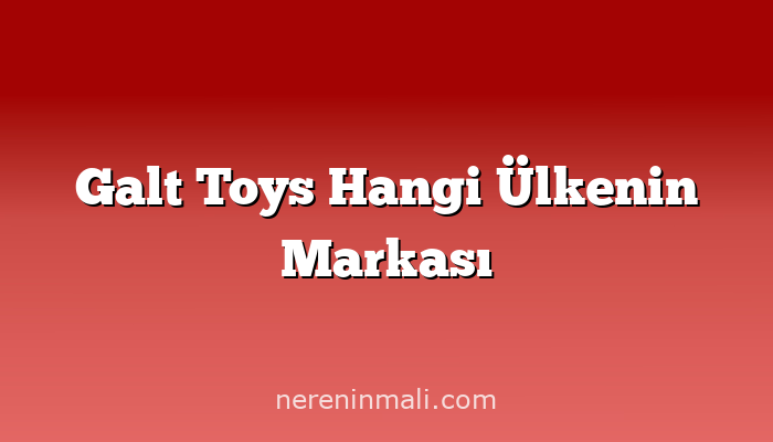 Galt Toys Hangi Ülkenin Markası