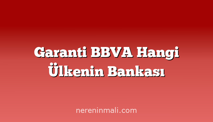 Garanti BBVA Hangi Ülkenin Bankası