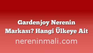 Gardenjoy Nerenin Markası? Hangi Ülkeye Ait