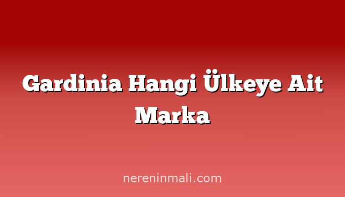 Gardinia Hangi Ülkeye Ait Marka