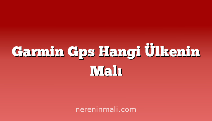 Garmin Gps Hangi Ülkenin Malı