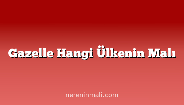 Gazelle Hangi Ülkenin Malı