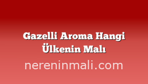 Gazelli Aroma Hangi Ülkenin Malı