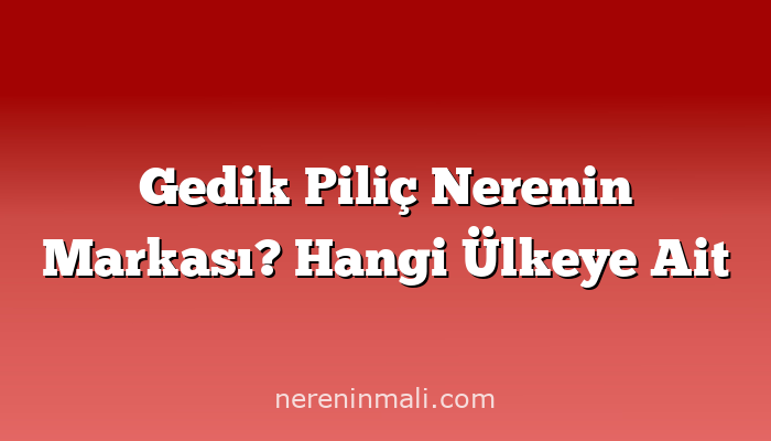 Gedik Piliç Nerenin Markası? Hangi Ülkeye Ait