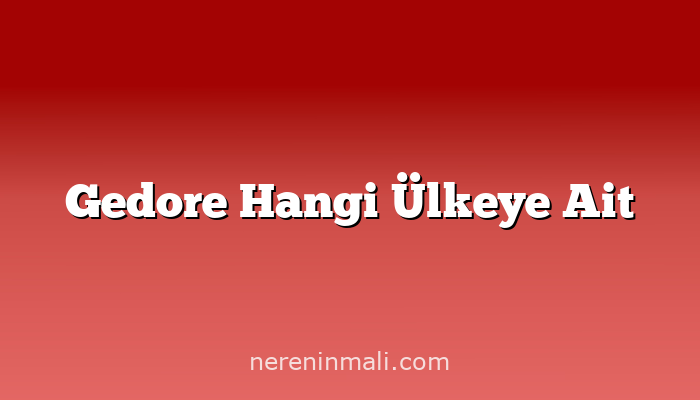 Gedore Hangi Ülkeye Ait