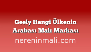 Geely Hangi Ülkenin Arabası Malı Markası