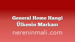 General Home Hangi Ülkenin Markası