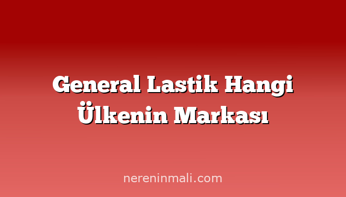 General Lastik Hangi Ülkenin Markası