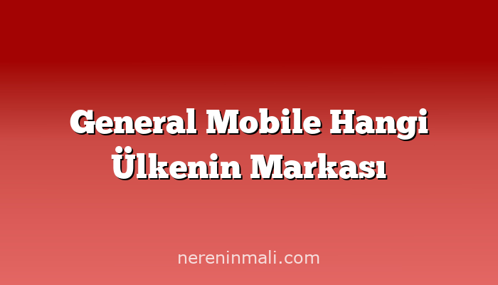 General Mobile Hangi Ülkenin Markası