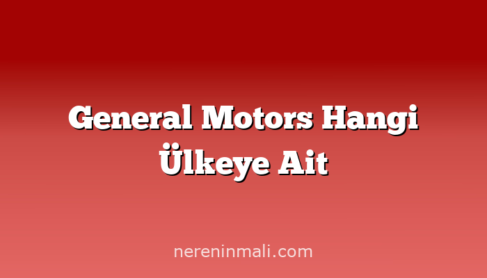 General Motors Hangi Ülkeye Ait