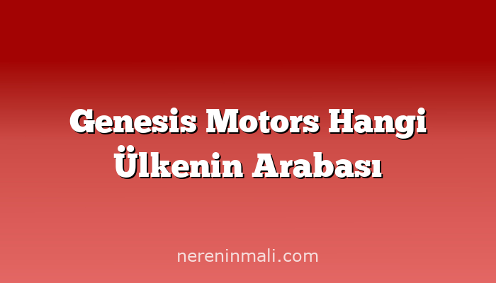 Genesis Motors Hangi Ülkenin Arabası