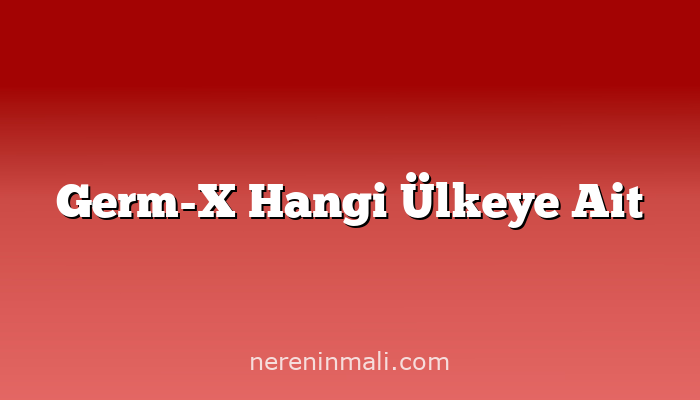 Germ-X Hangi Ülkeye Ait