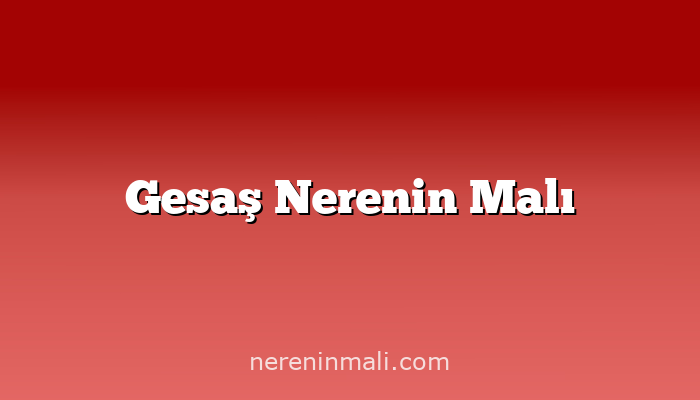 Gesaş Nerenin Malı