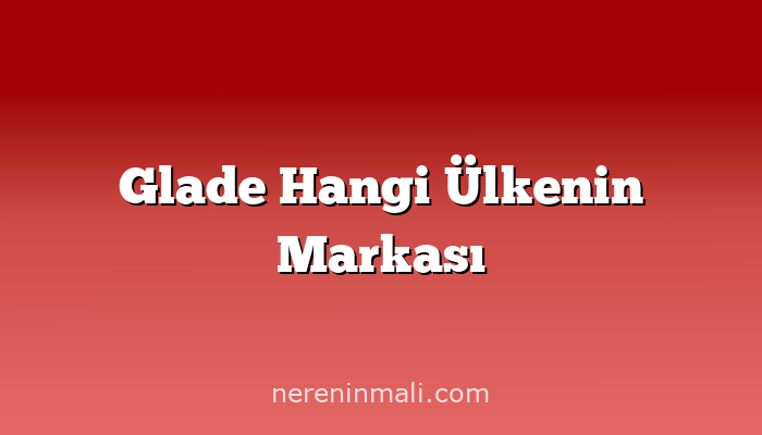 Glade Hangi Ülkenin Markası