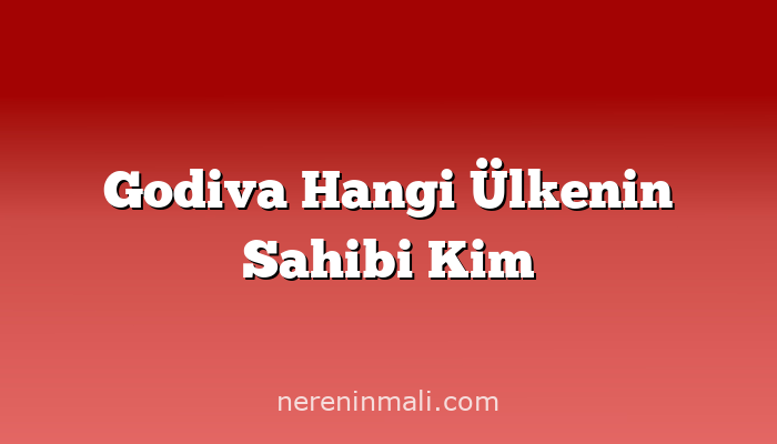 Godiva Hangi Ülkenin Sahibi Kim