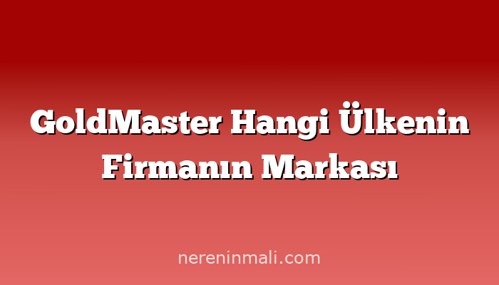 GoldMaster Hangi Ülkenin Firmanın Markası