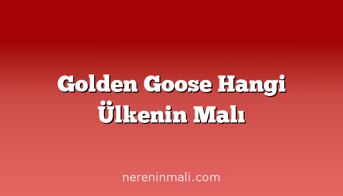 Golden Goose Hangi Ülkenin Malı