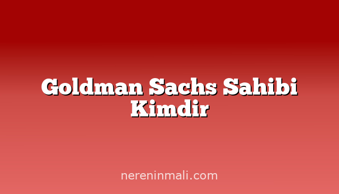 Goldman Sachs Sahibi Kimdir