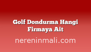 Golf Dondurma Hangi Firmaya Ait