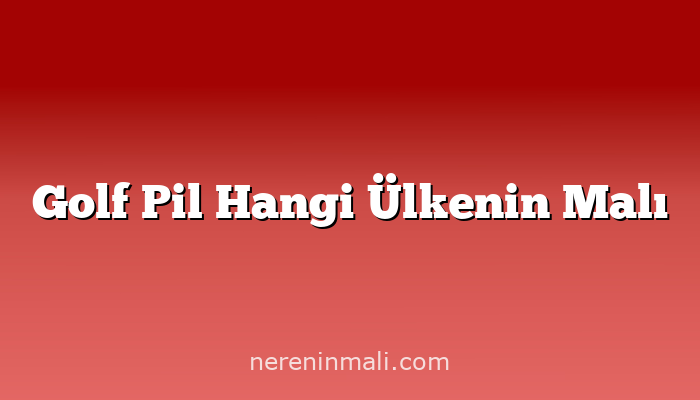 Golf Pil Hangi Ülkenin Malı