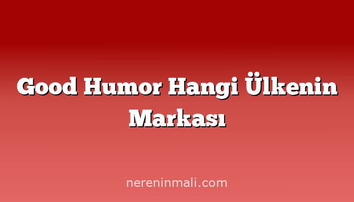 Good Humor Hangi Ülkenin Markası