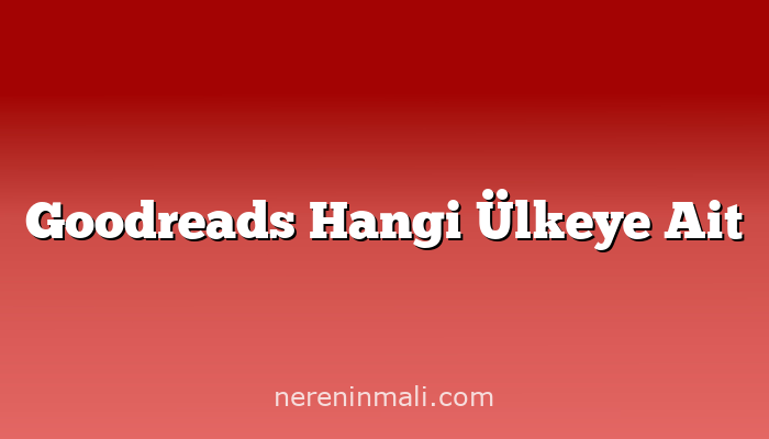 Goodreads Hangi Ülkeye Ait