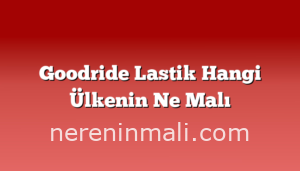 Goodride Lastik Hangi Ülkenin Ne Malı