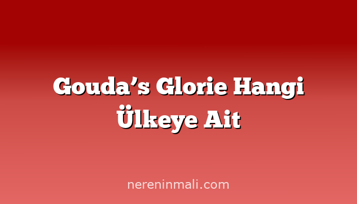 Gouda’s Glorie Hangi Ülkeye Ait