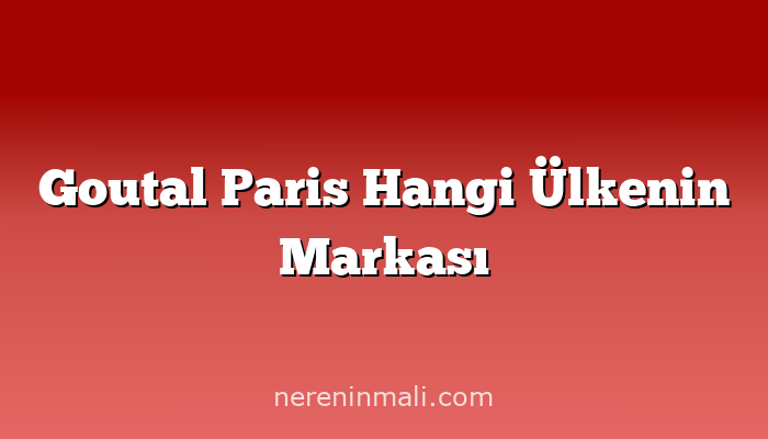 Goutal Paris Hangi Ülkenin Markası