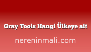 Gray Tools Hangi Ülkeye ait