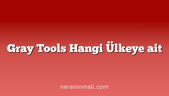 Gray Tools Hangi Ülkeye ait