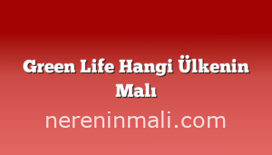 Green Life Hangi Ülkenin Malı