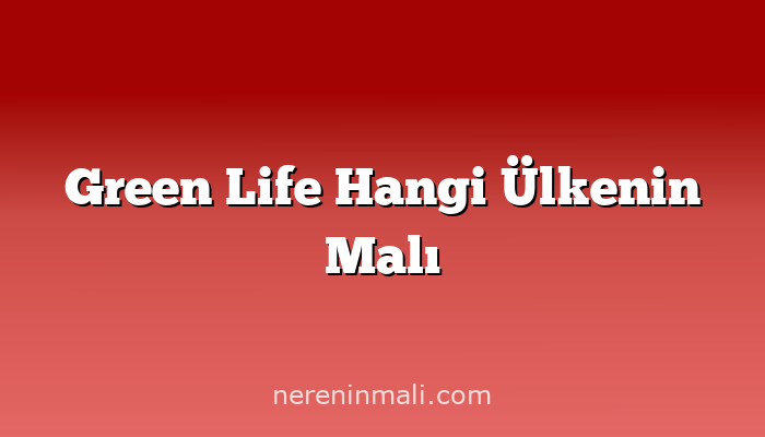 Green Life Hangi Ülkenin Malı