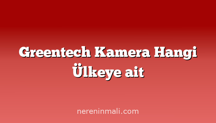 Greentech Kamera Hangi Ülkeye ait