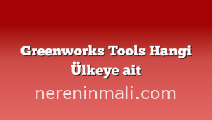 Greenworks Tools Hangi Ülkeye ait