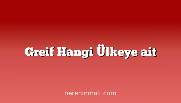 Greif Hangi Ülkeye ait