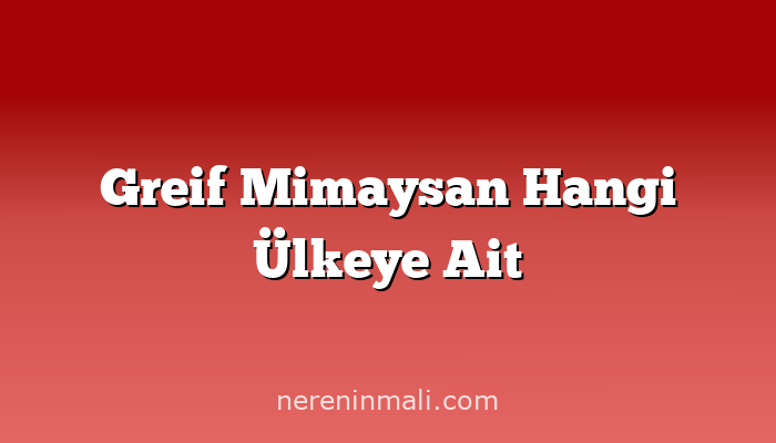 Greif Mimaysan Hangi Ülkeye Ait