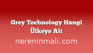 Grey Technology Hangi Ülkeye Ait