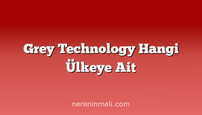 Grey Technology Hangi Ülkeye Ait