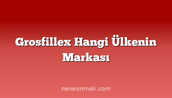 Grosfillex Hangi Ülkenin Markası