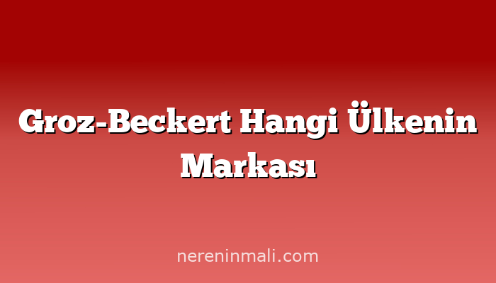 Groz-Beckert Hangi Ülkenin Markası